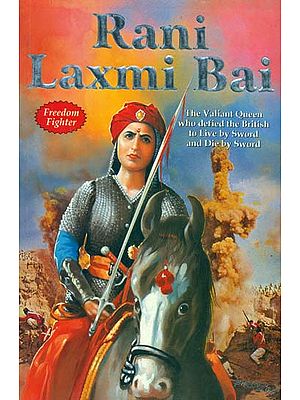 Rani Laxmi Bai (The Valiant Queen Who Defied The British to Live by Sword and Die by Sword)