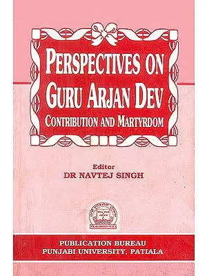 Perspectives on Guru Arjan Dev (Contribution and Martyrdom)