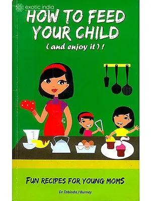How to Feed Your Child (Fun Recipes for Young Moms)
