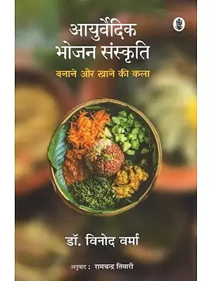 आयुर्वेदिक भोजन संस्कृति (बनाने और खाने की कला): The Art of Cooking in Ayurveda