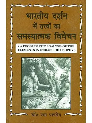 भारतीय दर्शन में तत्त्वों का समस्यात्मक विवेचन: A Problematic Analysis of The Elements in Indian Philosophy