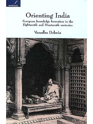 Orienting India: European Knowledge formation in the Eighteenth and Nineteenth centuries