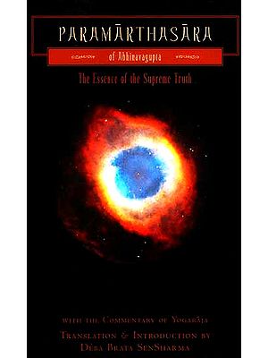 Paramarthasara of Abhinavagupta with the Commentary of Yogaraja: The Essence of the Supreme Truth (Sanskrit Text, Transliteration, English Translation and Commentary)