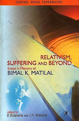 Relativism, Suffering and Beyond: Essays in Memory of Bimal K. Matilal