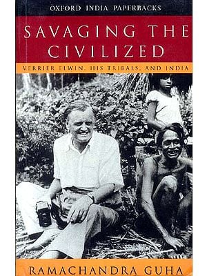 SAVAGING THE CIVILIZED (VERRIER ELWIN, HIS TRIBALS, AND INDIA)
