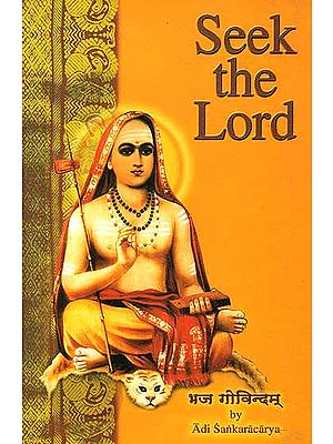 Seek the Lord (Bhaja Govindam by Adi Sankaracarya): Sanskrit Text, Transliteration,Word-to-Word Meaning, Translation and Detailed Commentary