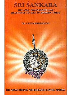 SRI SANKARA (Shankaracharya): HIS LIFE, PHILOSOPHY AND RELEVANCE TO MAN IN MODERN TIMES