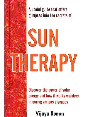 SUN THERAPY (Discover the Power of solar energy and how it works wonders in curing various diseases)