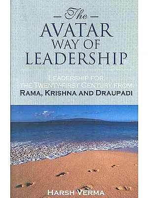 The Avatar Way of Leadership: Leadership for the Twenty-First Century from Rama, Krishna and Draupadi
