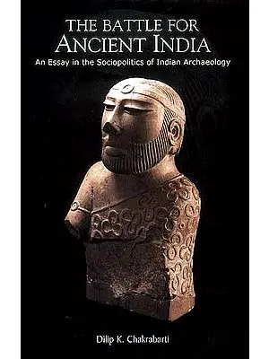 The Battle For Ancient India (An Essay in the Sociopolitics of Indian Archaeology)