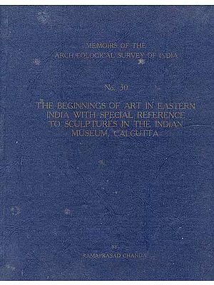 The Beginnings of Art in Eastern India With Special Reference to Sculptures in the Indian Museum Calcutta