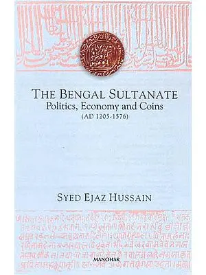 THE BENGAL SULTANATE Politics, Economy and Coins (AD 1205-1576)
