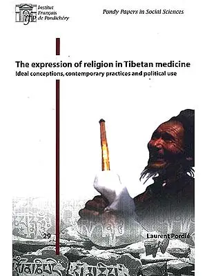 The Expression of Religion in Tibetan Medicine (Ideal Conceptions, Contemporary Practices and Political Use)