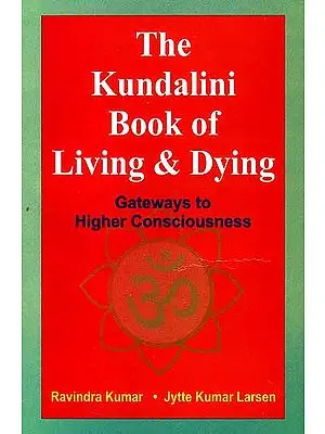 The Kundalini Book of Living and Dying: Gateways to Higher Consciousness