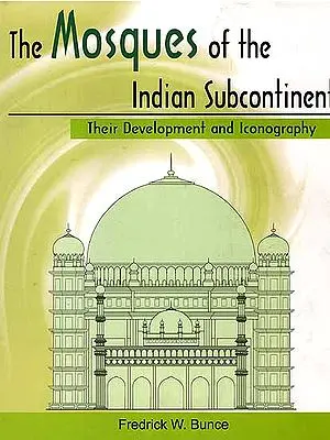 The Mosques of The Indian Subcontinent (Their Development and Iconography)