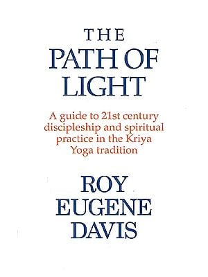 The Path of Light A guide to 21st century discipleship and spiritual practice in the Kriya Yoga tradition