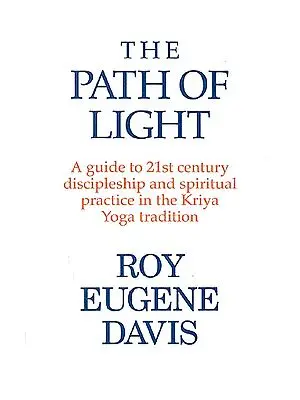 The Path of Light A guide to 21st century discipleship and spiritual practice in the Kriya Yoga tradition