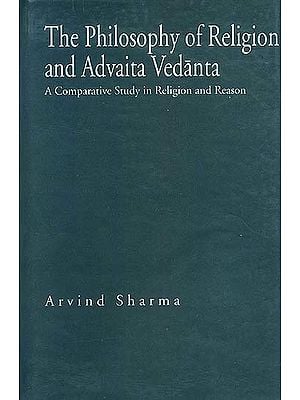 The Philosophy of Religion and Advaita Vedanta: A Comparative Study in Religion and Reason
