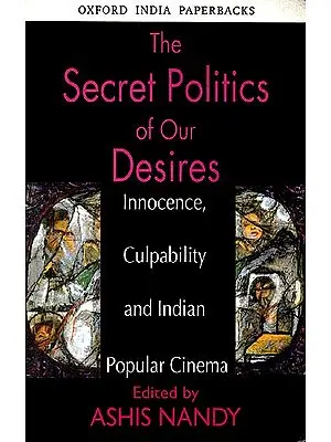 The Secret Politics Of Our Desire (Innocence, Culpability and Indian Popular Cinema)