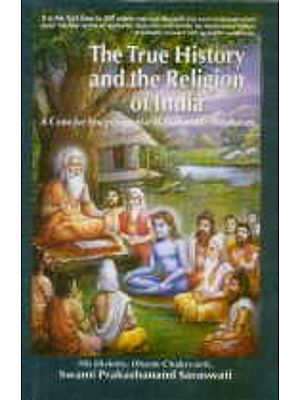 The True History and the Religion of India: A Concise Encyclopedia of Authentic Hinduism