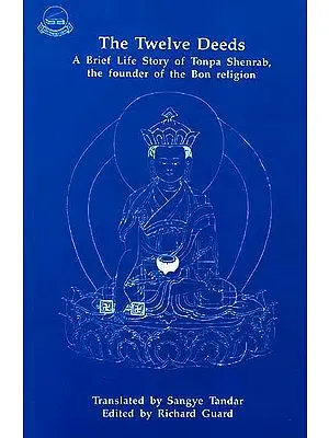 The Twelve Deeds A Brief Life Story of Tonpa Shenrab, the founder of the Bon religion