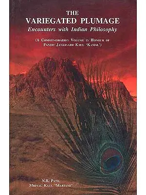 The Variegated Plumage Encounters with Indian Philosophy (A Commemoration Volume in Honour of Pandit Jankinath Kaul 'Kamal')