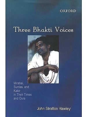 Three Bhakti Voices (Mirabai, Surdas, and Kabir in Their Time and Ours)