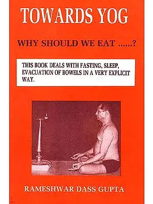Towards Yog: Why Should We Eat? (This Book Deals with Fasting, Sleep, Evacuation of Bowels in a Very Explicit Way)