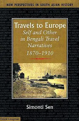 Travels To Europe (Self and Other in Bengal Travel Narratives, 1870-1910)