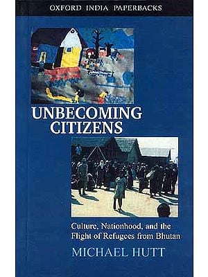 Unbecoming Citizens: Culture, Nationhood, and the Flight of Refugees from Bhutan