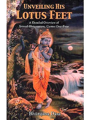 Unveiling His Lotus Feet (A Detailed Overview of Srimad-Bhagavatam, Cantos One-Four)