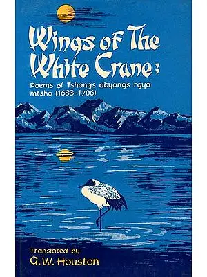 Wings of the White Crane: Poems of Tshangs dbyangs rgya mtsho(1683-1706) (Original Text in Tibetan, Transliteration and Translation)