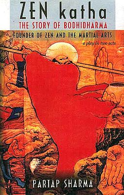 Zen Katha: The Story of Bodhidharma, Founder of Zen and The Martial Arts (A Play in Two Acts)