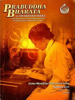 Prabuddha Bharata or Awakened India: A Monthly Journal of the Ramakrishna Order Started by Swami Vivekananda in 1896 (Sister Nivedita: Offered to India Vol. 122, No. 1, January 2017)