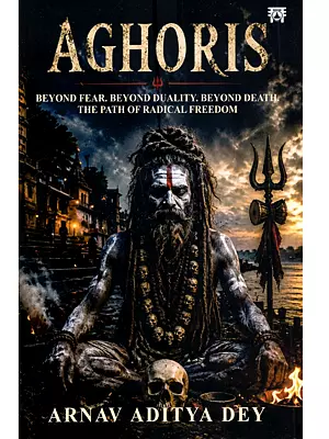 Aghoris: Beyond Fear, Beyond Duality, Beyond Death, the Path of Radical Freedom
