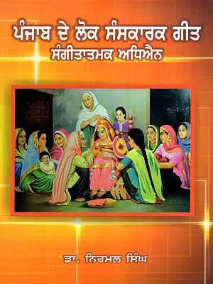 ਪੰਜਾਬ ਦੇ ਲੋਕ ਸੰਸਕਾਰਕ ਗੀਤ ਸੰਗੀਤਾਤਮਕ ਅਧਿਐਨ: Punjab De Lok Sanskarak Geet Sangeetatmak Adhiyain (Punjabi)