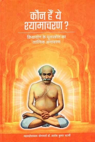 कौन हैं ये श्यामाचरण ?: Who is This Shamachurn? ? (Unravelling The Essence of The Fountain-Head of Kriyayoga)