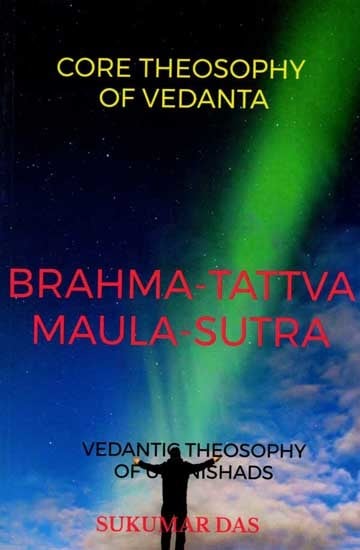 Brahma-Tattva Maula-Sutra: Core Theosophy of Vedanta (Vedanta Theosophy of Upanishads)