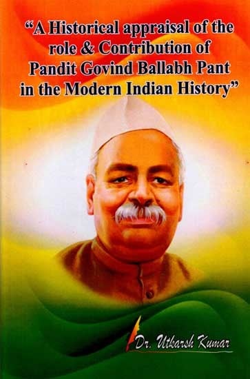 A Historical Appraisal of the Role and Contribution of Pandit Govind Ballabh Pant in the Modern Indian History