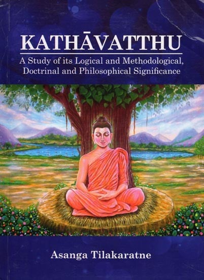 Kathavatthu: A Study of Its Logical and Methodological, Doctrinal and Philosophical Significance