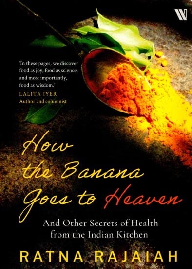 How the Banana Goes to Heaven: And Other Secrets of Health from the Indian Kitchen