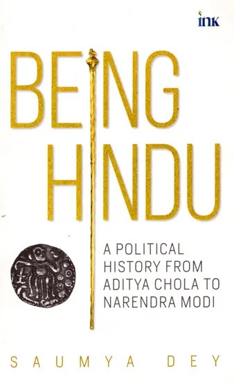 Being Hindu: A Political History From Aditya Chola to Narendra Modi