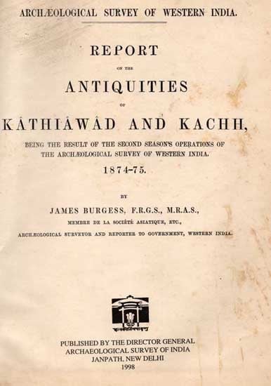 Report on the Antiquities of Kathiawad and Kachh (Being the Result of the Second Season's Operations of the Archaeological Survey of Western India 1874-75) An Old and Rare Book