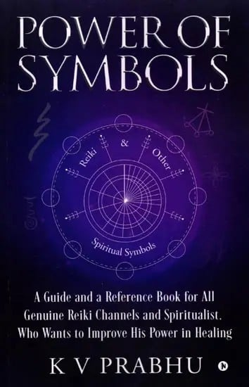 Power of Symbols: A Guide and a Reference Book for All Genuine Reiki Channels and Spiritualist, Who Wants to Improve His Power in Healing