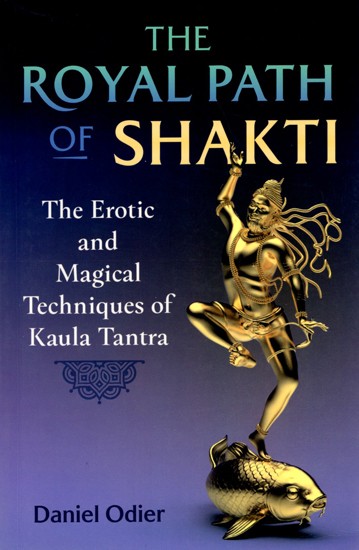 The Royal Path of Shakti (The Erotic and Magical Techniques of Kaula Tantra)