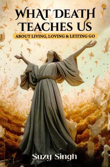 What Death Teaches Us- About Living, Loving & Letting Go