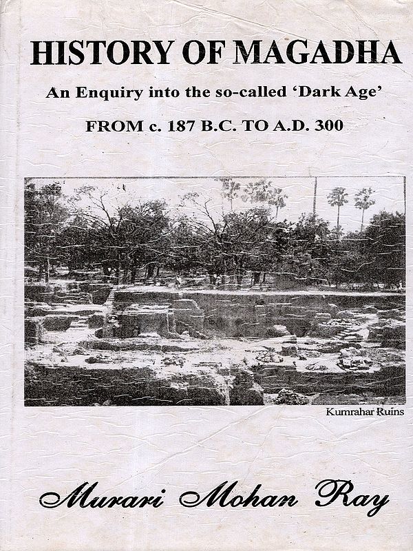 History of Magadha- An Enquiry into the So-Called 'Dark Age' From c. 187 B.C. to A.D. 300 (An Old and Rare Book)