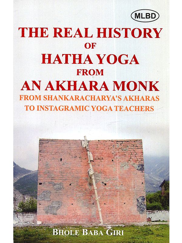 The Real History of Hatha Yoga From: An Akhara Monk from Shankaracharya's Akharas to Instagramic Yoga Teachers