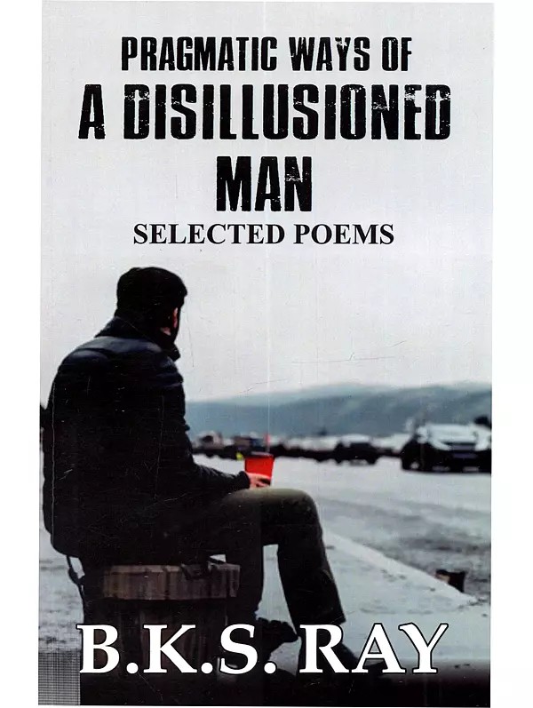 Pragmatic Ways of a Disillusioned Man: Selected Poems