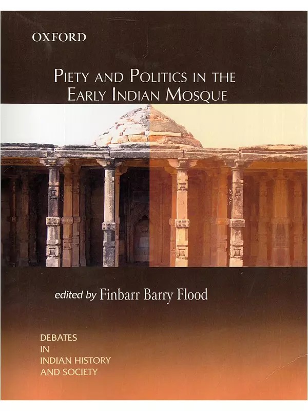 Piety and Politics in the Early Indian Mosque: Debates in Indian History and Society